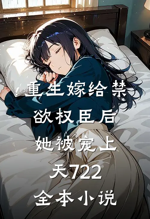 重生嫁给禁欲权臣后她被宠上天722全本小说