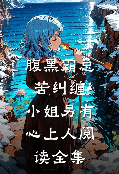 腹黑霸总苦纠缠，小姐另有心上人阅读全集