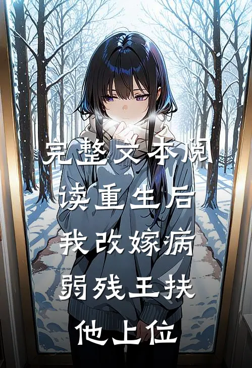 完整文本阅读重生后，我改嫁病弱残王扶他上位