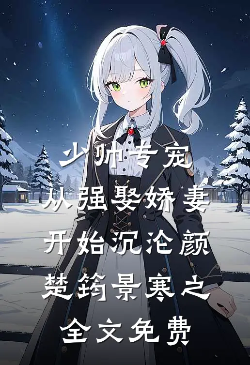 少帅专宠：从强娶娇妻开始沉沦颜楚筠景寒之全文免费