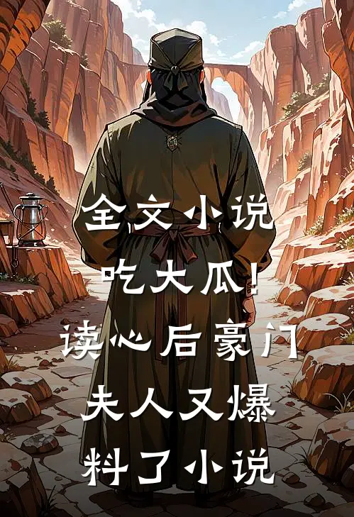 全文小说吃大瓜!读心后豪门夫人又爆料了小说