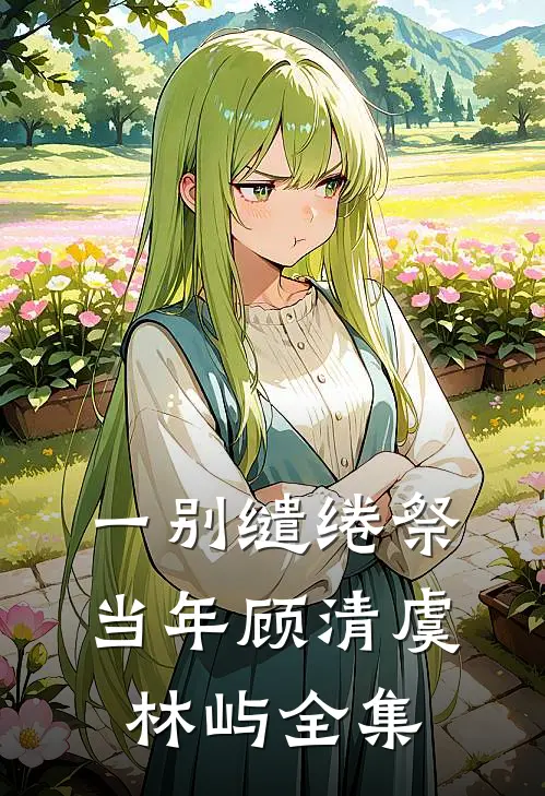 一别缱绻祭当年顾清虞林屿全集