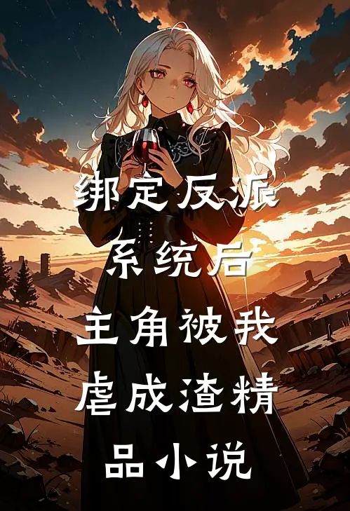 绑定反派系统后，主角被我虐成渣精品小说