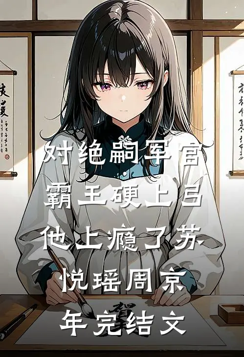 对绝嗣军官霸王硬上弓，他上瘾了苏悦瑶周京年完结文