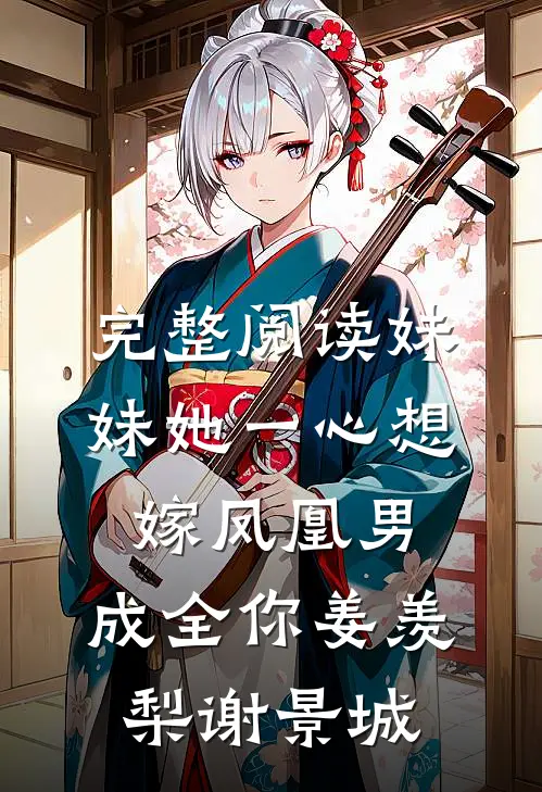 完整阅读妹妹她一心想嫁凤凰男,成全你(姜羡梨谢景城)