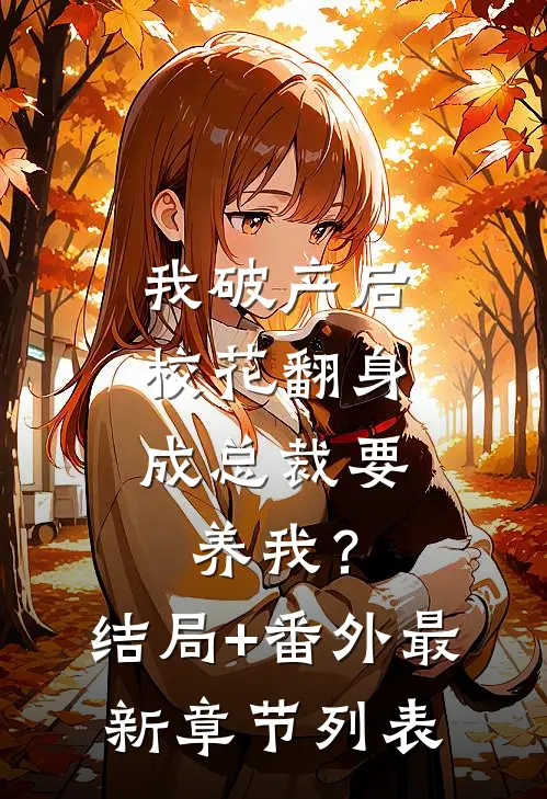我破产后，校花翻身成总裁要养我？结局+番外最新章节列表