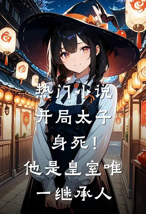 热门小说开局太子身死！他是皇室唯一继承人