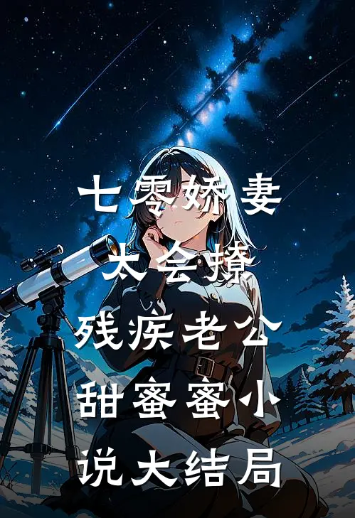 七零娇妻太会撩，残疾老公甜蜜蜜小说大结局