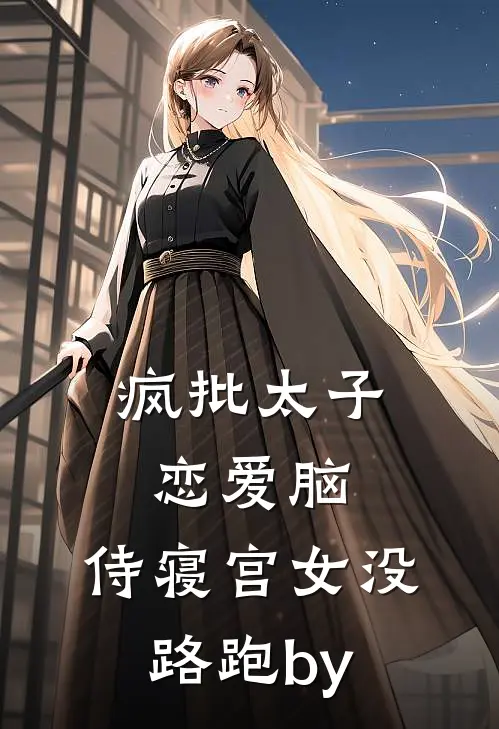 疯批太子恋爱脑，侍寝宫女没路跑by