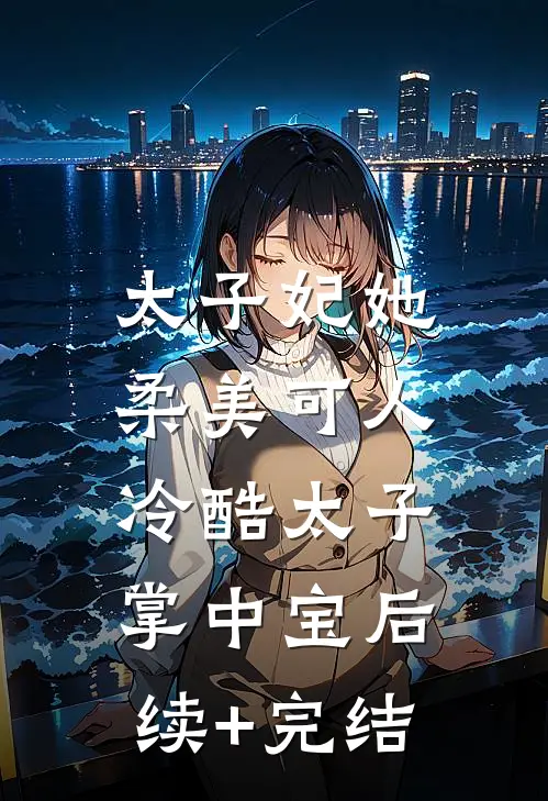 太子妃她柔美可人：冷酷太子掌中宝后续+完结