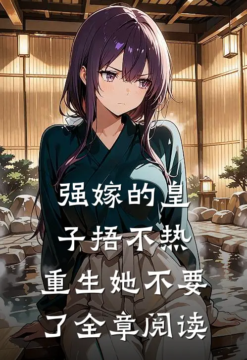 强嫁的皇子捂不热，重生她不要了全章阅读