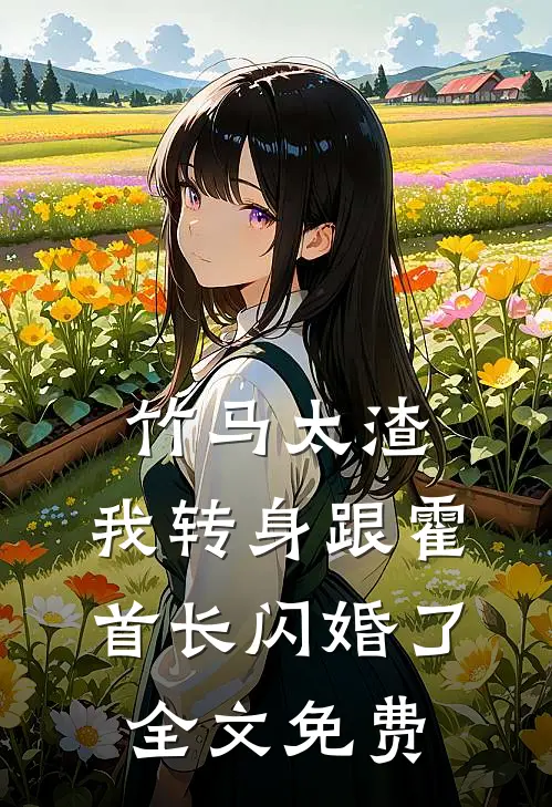 竹马太渣，我转身跟霍首长闪婚了全文免费