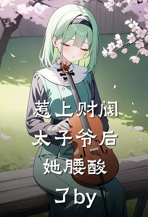 惹上财阀太子爷后，她腰酸了by