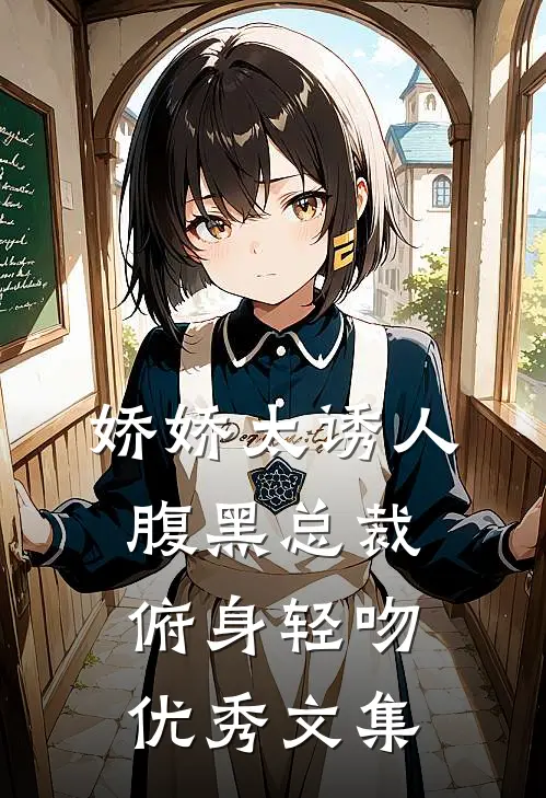 娇娇太诱人，腹黑总裁俯身轻吻优秀文集