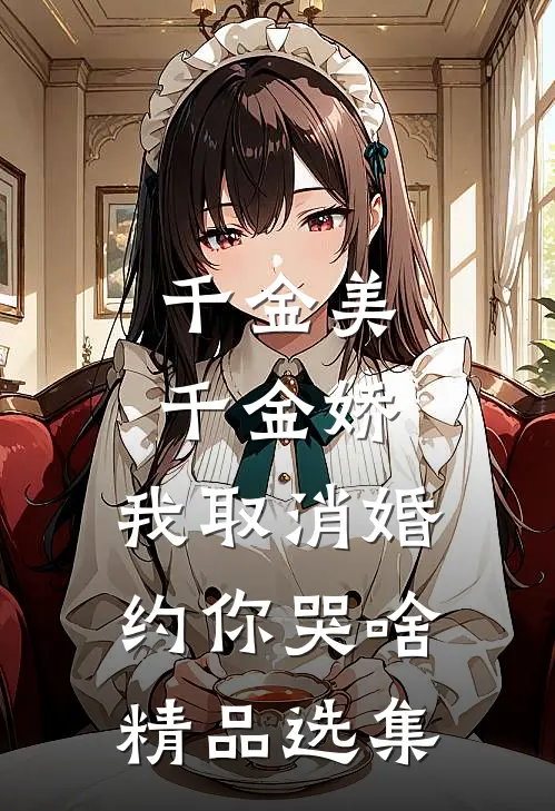 千金美，千金娇，我取消婚约你哭啥精品选集