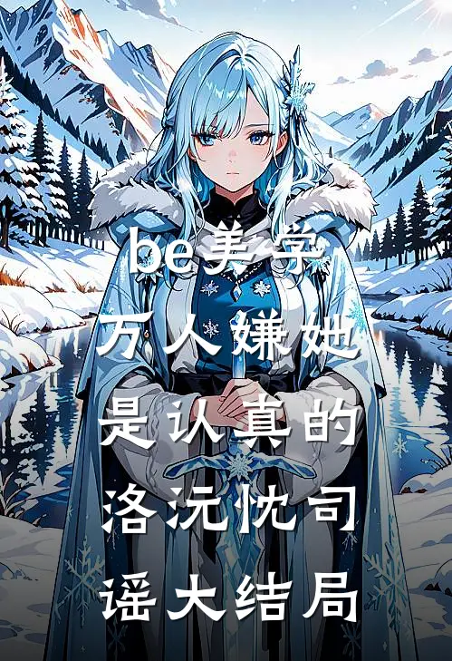 be美学，万人嫌她是认真的洛沅忱司谣大结局