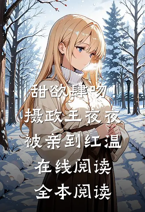 甜欲肆吻！摄政王夜夜被亲到红温在线阅读全本阅读