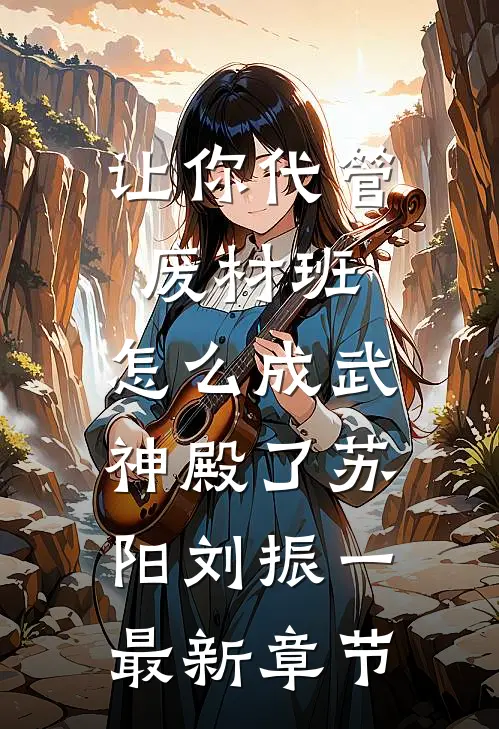 让你代管废材班，怎么成武神殿了苏阳刘振一最新章节