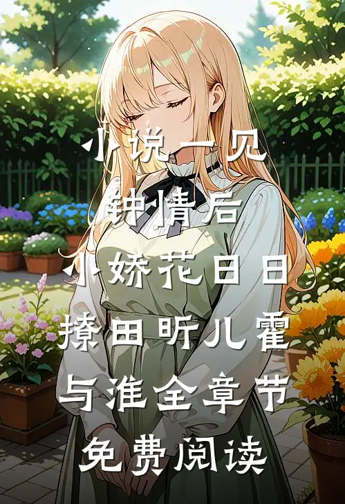 小说一见钟情后，小娇花日日撩田昕儿霍与淮全章节免费阅读