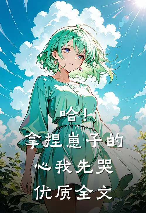 哈！拿捏崽子的心，我先哭优质全文