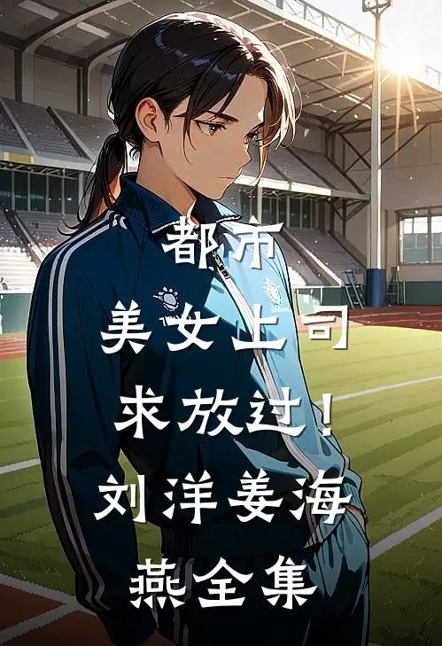 都市：美女上司，求放过！刘洋姜海燕全集