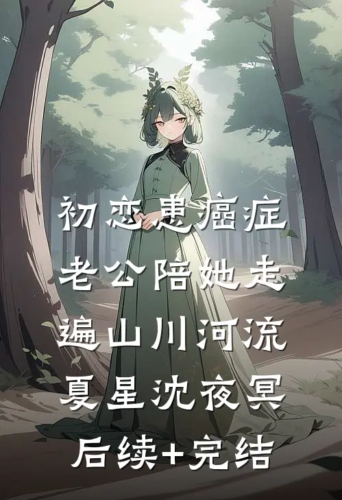初恋患癌症，老公陪她走遍山川河流夏星沈夜冥后续+完结