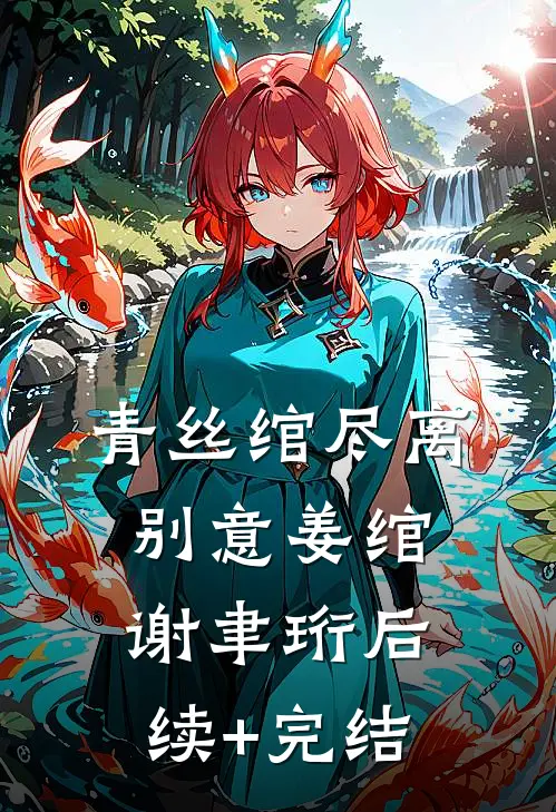 青丝绾尽离别意姜绾谢聿珩后续+完结