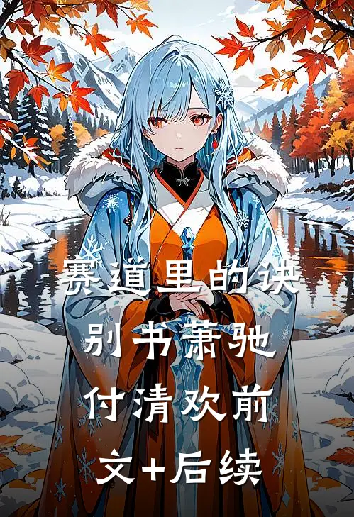 赛道里的诀别书萧驰付清欢前文+后续