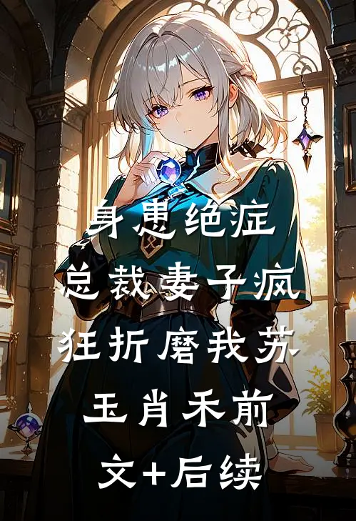 身患绝症，总裁妻子疯狂折磨我苏玉肖禾前文+后续