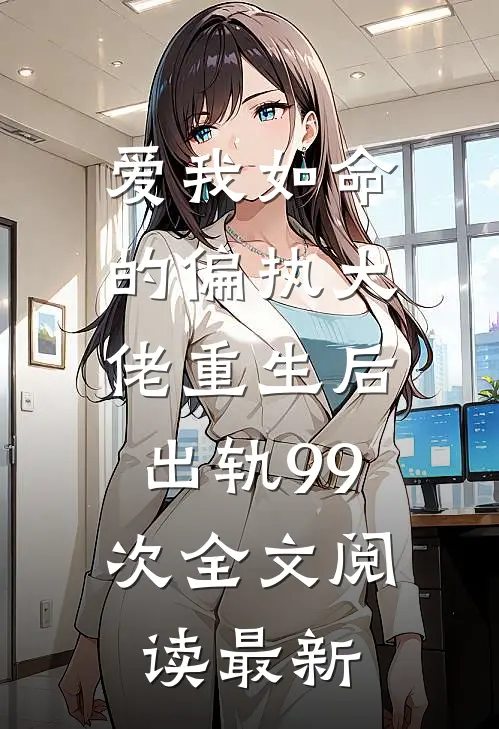 爱我如命的偏执大佬重生后，出轨99次全文阅读最新
