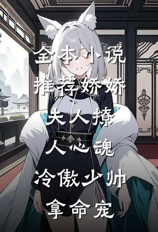 全本小说推荐娇娇夫人撩人心魂,冷傲少帅拿命宠_