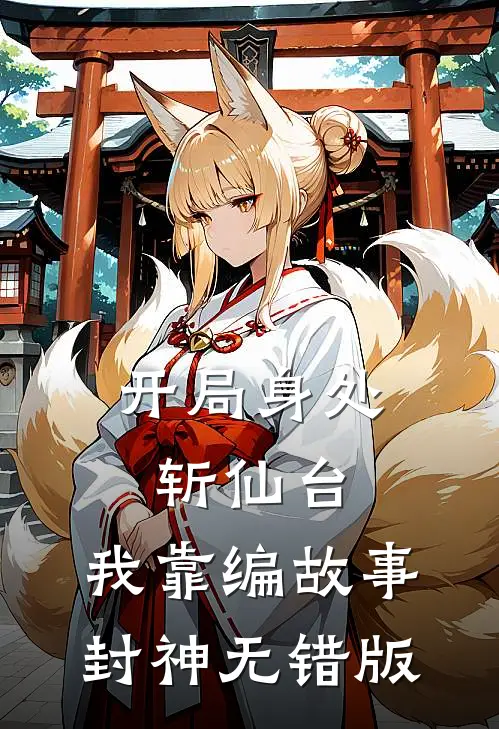 开局身处斩仙台，我靠编故事封神无错版