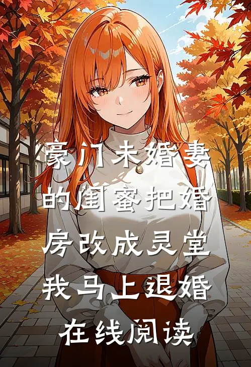 豪门未婚妻的闺蜜把婚房改成灵堂，我马上退婚在线阅读