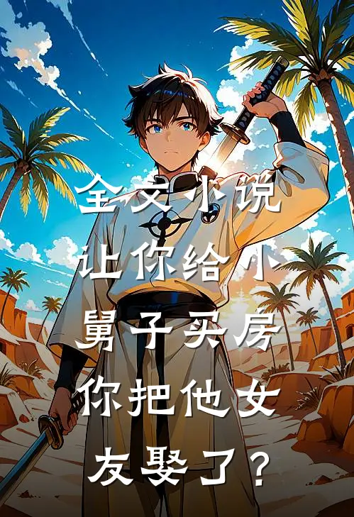全文小说让你给小舅子买房，你把他女友娶了？