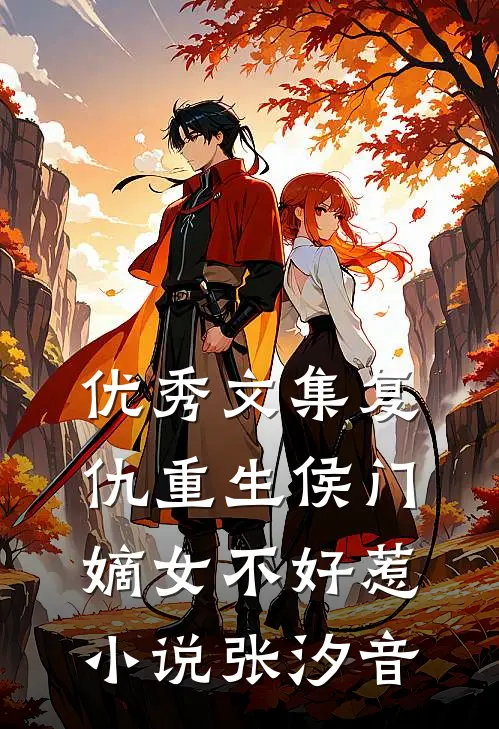 优秀文集复仇重生侯门嫡女不好惹小说 张汐音