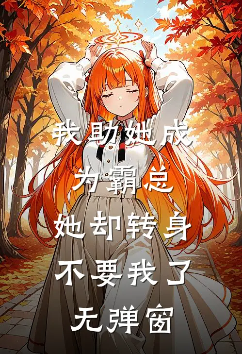 我助她成为霸总，她却转身不要我了无弹窗