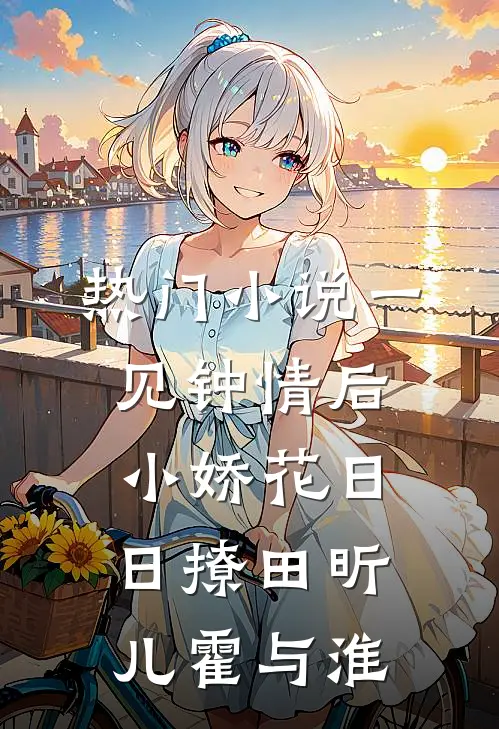 热门小说一见钟情后，小娇花日日撩田昕儿霍与淮