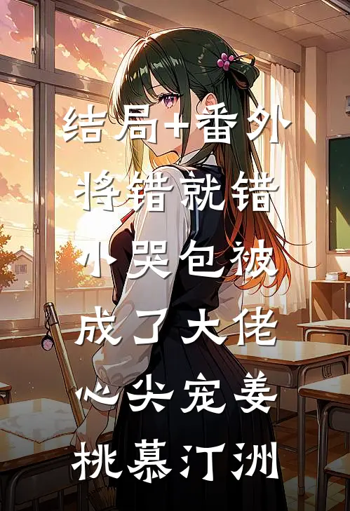 结局+番外将错就错：小哭包被成了大佬心尖宠姜桃慕汀洲