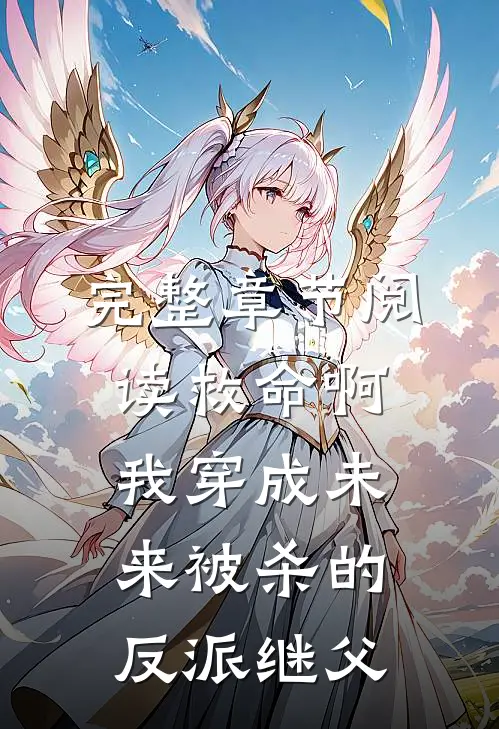 完整章节阅读救命啊我穿成未来被杀的反派继父