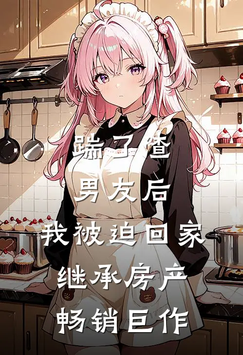 踹了渣男友后，我被迫回家继承房产畅销巨作