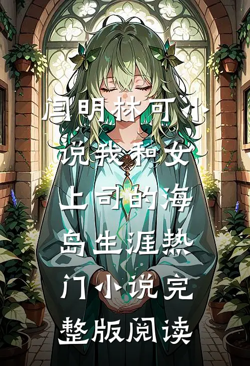 闫明林可小说我和女上司的海岛生涯热门小说完整版阅读