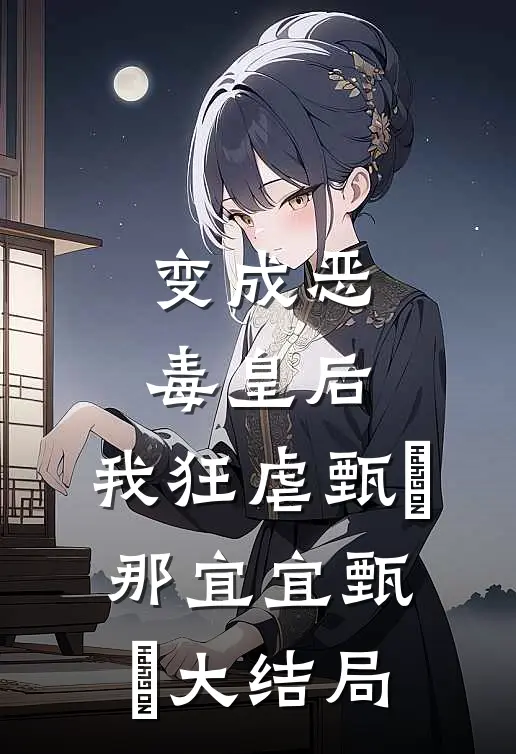 变成恶毒皇后，我狂虐甄嬛那宜宜甄嬛大结局