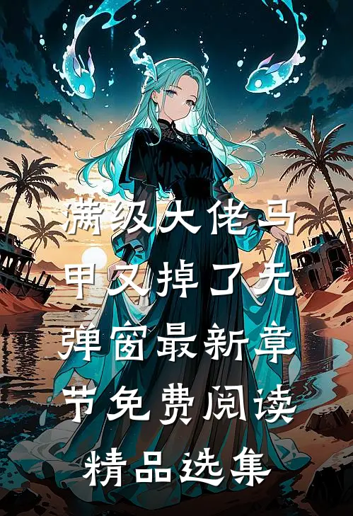 满级大佬马甲又掉了 无弹窗 最新章节 免费阅读精品选集