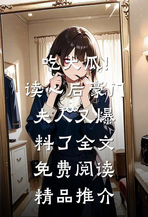 吃大瓜!读心后豪门夫人又爆料了全文免费阅读精品推介