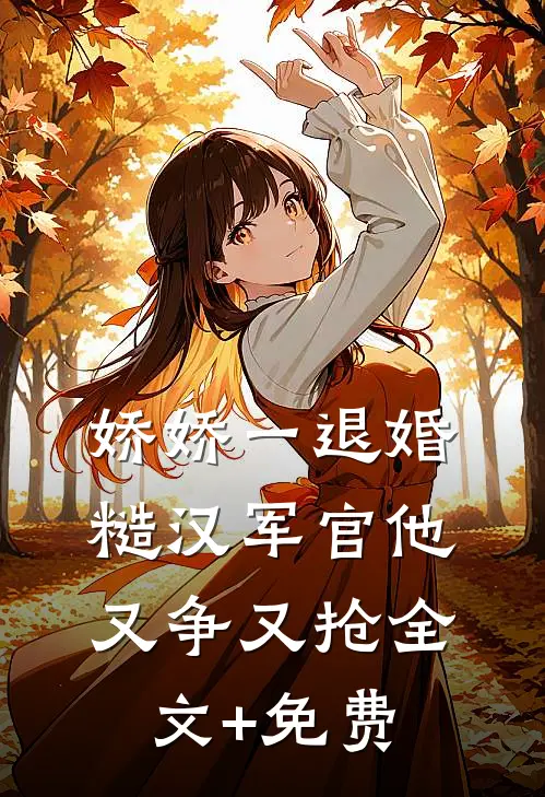 娇娇一退婚，糙汉军官他又争又抢全文+免费