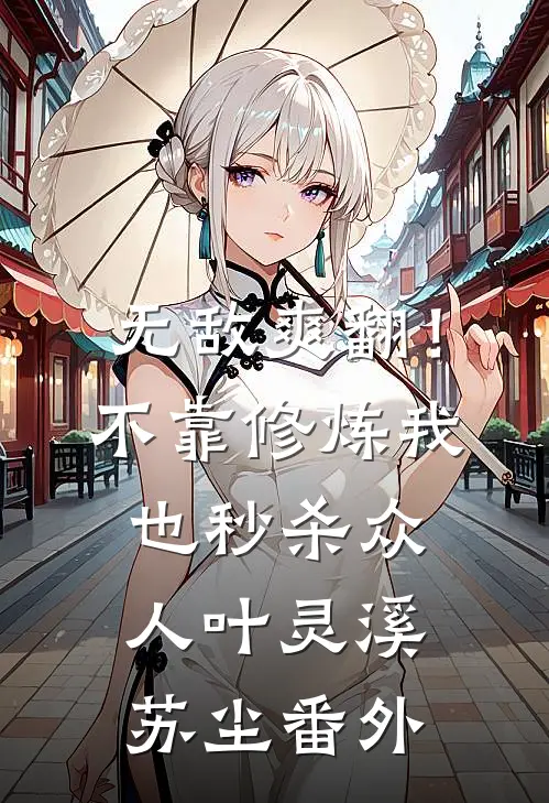 无敌爽翻！不靠修炼我也秒杀众人叶灵溪苏尘番外