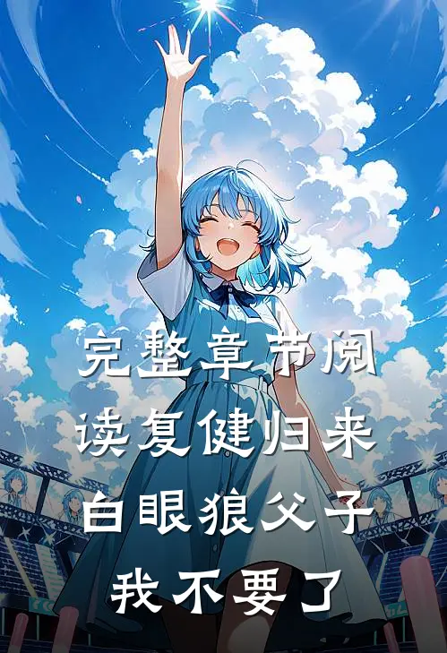 完整章节阅读复健归来，白眼狼父子我不要了