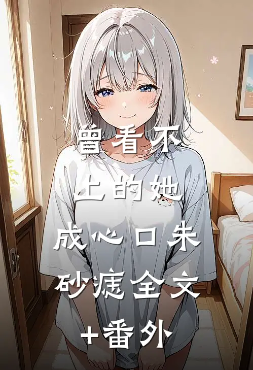 曾看不上的她，成心口朱砂痣全文+番外