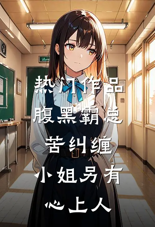 热门作品腹黑霸总苦纠缠，小姐另有心上人
