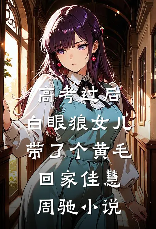 高考过后，白眼狼女儿带了个黄毛回家佳慧周驰小说